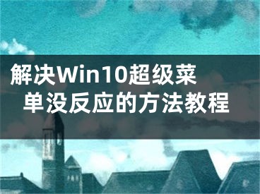 解决Win10超级菜单没反应的方法教程