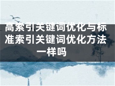 高索引关键词优化与标准索引关键词优化方法一样吗 