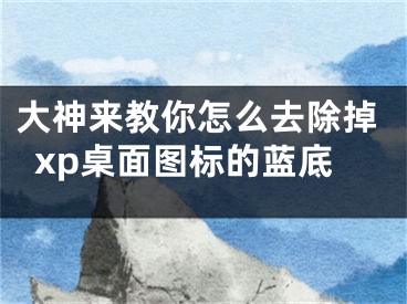 大神来教你怎么去除掉xp桌面图标的蓝底