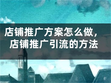 店铺推广方案怎么做，店铺推广引流的方法