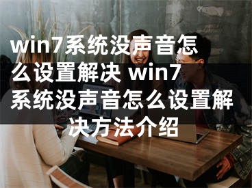 win7系统没声音怎么设置解决 win7系统没声音怎么设置解决方法介绍