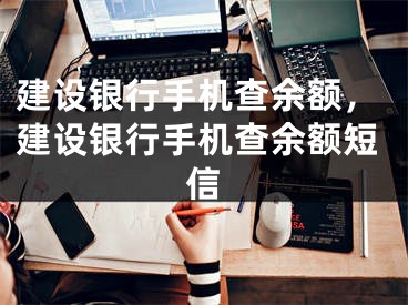 建设银行手机查余额，建设银行手机查余额短信