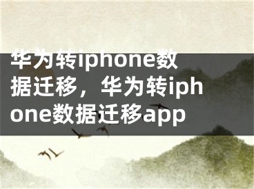 华为转iphone数据迁移，华为转iphone数据迁移app