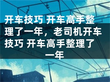 开车技巧 开车高手整理了一年，老司机开车技巧 开车高手整理了一年