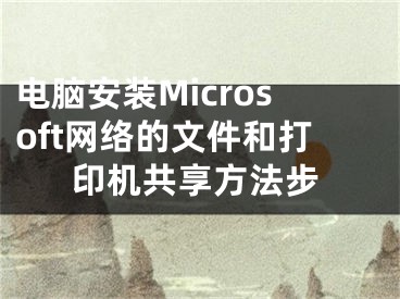 电脑安装Microsoft网络的文件和打印机共享方法步