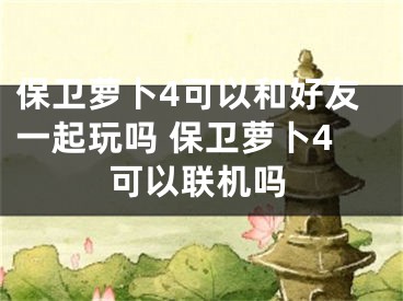 保卫萝卜4可以和好友一起玩吗 保卫萝卜4可以联机吗