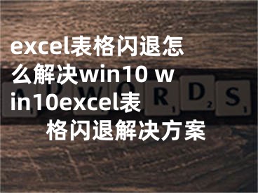 excel表格闪退怎么解决win10 win10excel表格闪退解决方案 