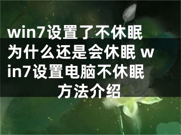 win7设置了不休眠为什么还是会休眠 win7设置电脑不休眠方法介绍