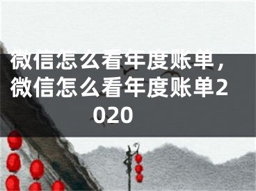 微信怎么看年度账单，微信怎么看年度账单2020