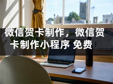 微信贺卡制作，微信贺卡制作小程序 免费