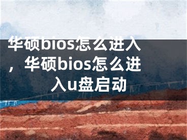 华硕bios怎么进入，华硕bios怎么进入u盘启动 