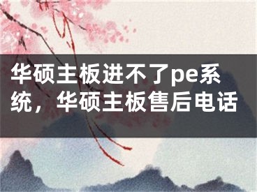 华硕主板进不了pe系统，华硕主板售后电话