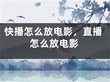 快播怎么放电影，直播怎么放电影