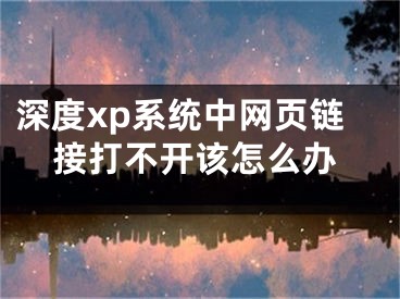 深度xp系统中网页链接打不开该怎么办