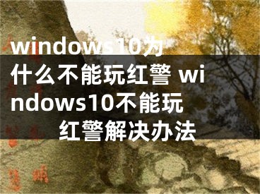 windows10为什么不能玩红警 windows10不能玩红警解决办法