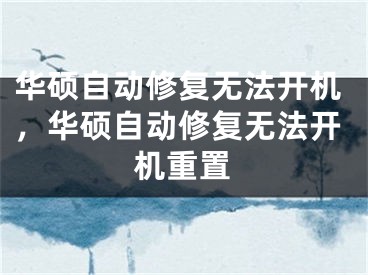 华硕自动修复无法开机，华硕自动修复无法开机重置