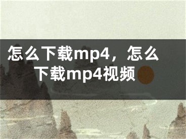 怎么下载mp4，怎么下载mp4视频