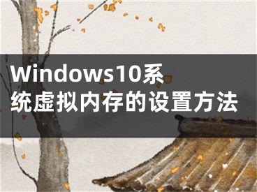 Windows10系统虚拟内存的设置方法