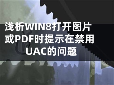浅析WIN8打开图片或PDF时提示在禁用UAC的问题