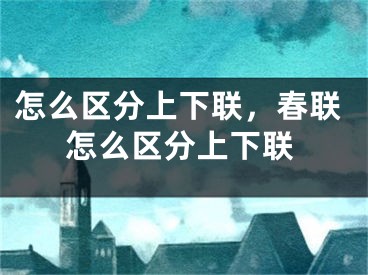 怎么区分上下联，春联怎么区分上下联