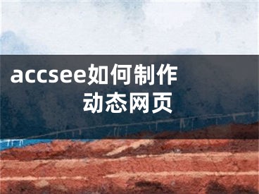 accsee如何制作动态网页