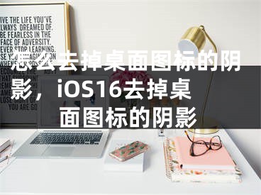 怎么去掉桌面图标的阴影，iOS16去掉桌面图标的阴影