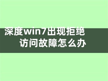 深度win7出现拒绝访问故障怎么办