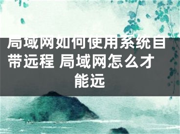 局域网如何使用系统自带远程 局域网怎么才能远