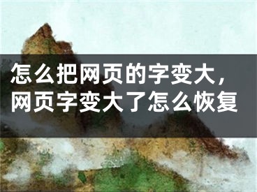 怎么把网页的字变大，网页字变大了怎么恢复