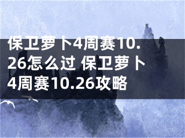 保卫萝卜4周赛10.26怎么过 保卫萝卜4周赛10.26攻略