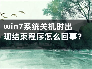 win7系统关机时出现结束程序怎么回事？