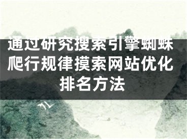 通过研究搜索引擎蜘蛛爬行规律摸索网站优化排名方法