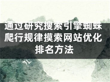 通过研究搜索引擎蜘蛛爬行规律摸索网站优化排名方法 