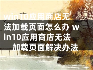 win10应用商店无法加载页面怎么办 win10应用商店无法加载页面解决办法