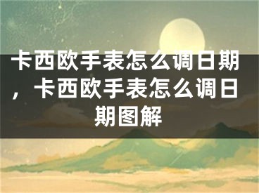 卡西欧手表怎么调日期，卡西欧手表怎么调日期图解