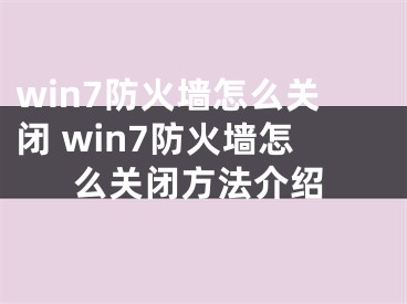 win7防火墙怎么关闭 win7防火墙怎么关闭方法介绍