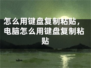 怎么用键盘复制粘贴，电脑怎么用键盘复制粘贴