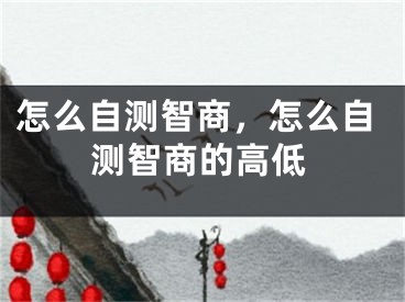 怎么自测智商，怎么自测智商的高低