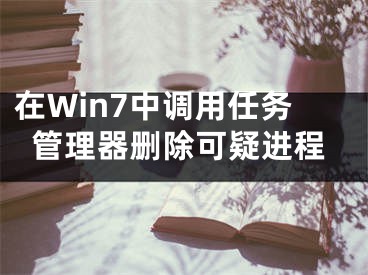 在Win7中调用任务管理器删除可疑进程