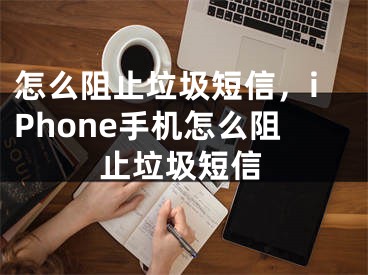 怎么阻止垃圾短信，iPhone手机怎么阻止垃圾短信