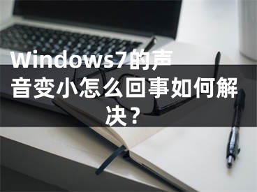 Windows7的声音变小怎么回事如何解决？