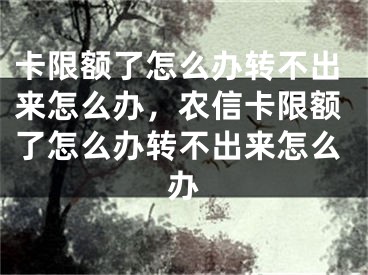 卡限额了怎么办转不出来怎么办，农信卡限额了怎么办转不出来怎么办