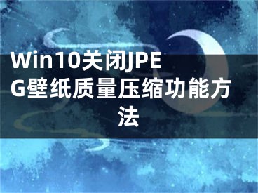 Win10关闭JPEG壁纸质量压缩功能方法