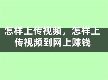 怎样上传视频，怎样上传视频到网上赚钱