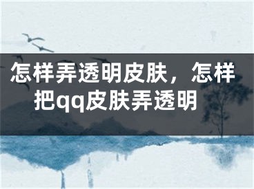 怎样弄透明皮肤，怎样把qq皮肤弄透明