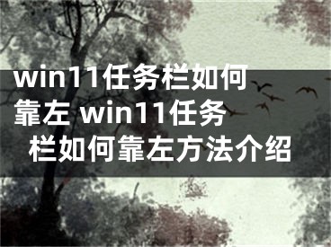 win11任务栏如何靠左 win11任务栏如何靠左方法介绍