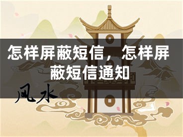 怎样屏蔽短信，怎样屏蔽短信通知
