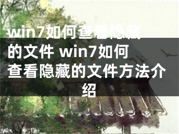 win7如何查看隐藏的文件 win7如何查看隐藏的文件方法介绍