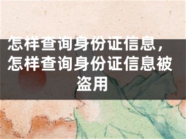 怎样查询身份证信息，怎样查询身份证信息被盗用