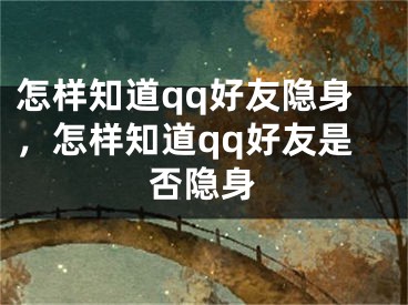 怎样知道qq好友隐身，怎样知道qq好友是否隐身